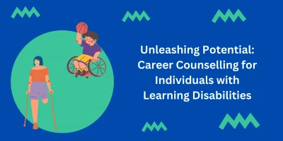 Unleashing Potential: Career Counselling for Individuals with Learning Disabilities